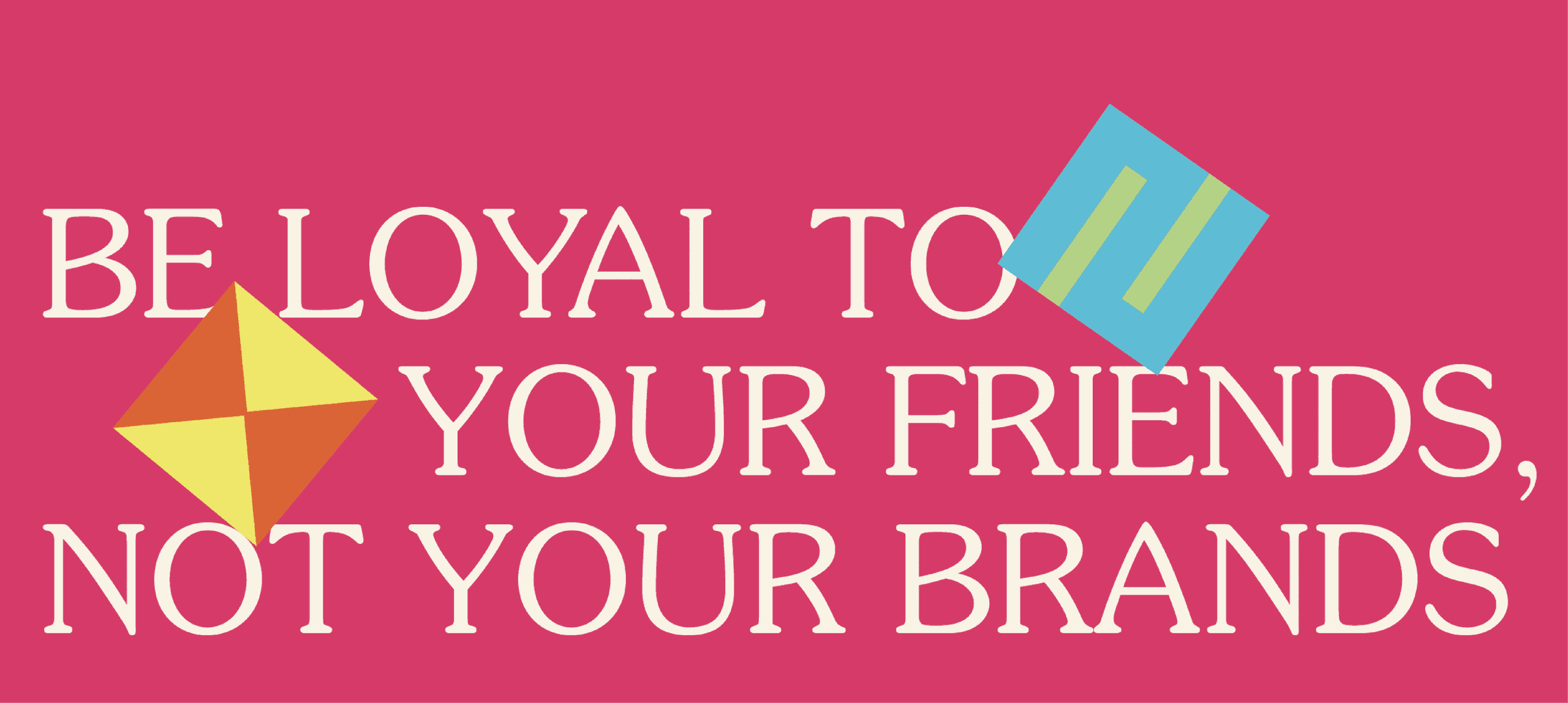 Brand Message Graphic. Typographic poster reading “Be loyal to your friends, not your brands” with playful geometric shapes.